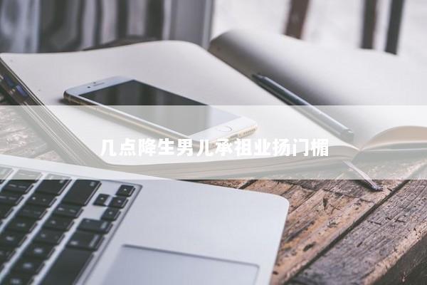 几点降生男儿承祖业扬门楣