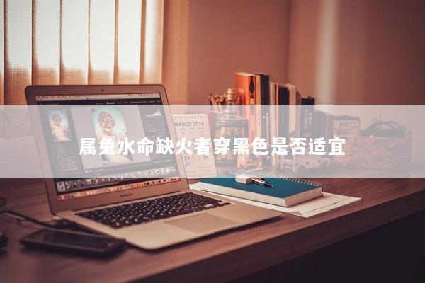 属兔水命缺火者穿黑色是否适宜