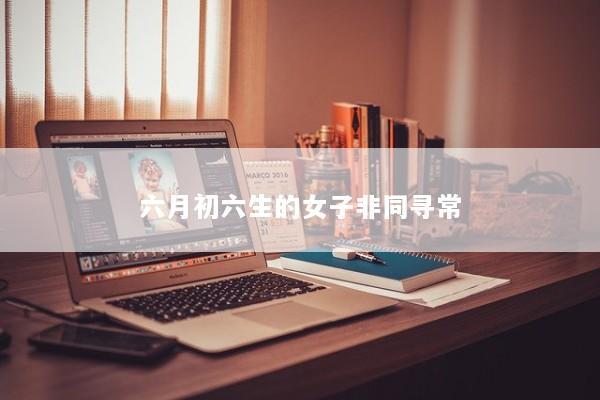 六月初六生的女子非同寻常