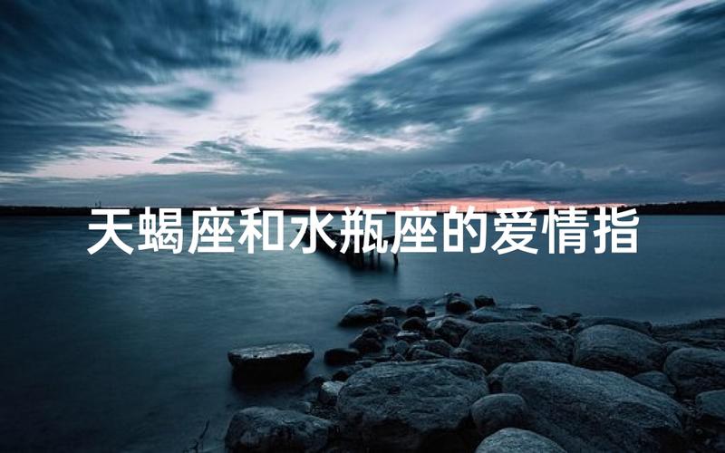 天蝎座和水瓶座配对 2026年相处之道 情感解析