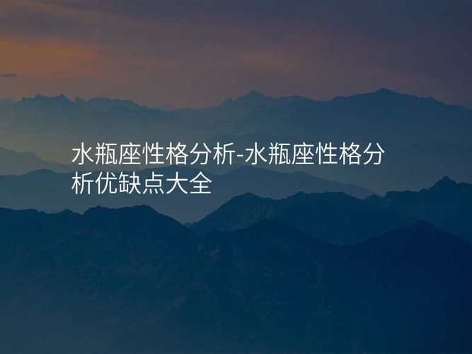 水瓶座的男人性格是怎么样的_水瓶座男人性格深度解析_水瓶座男人爱情观与情感需求