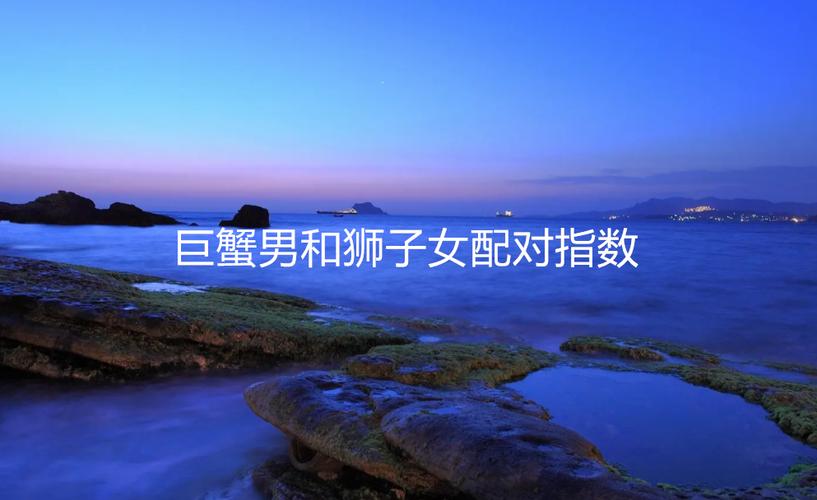 巨蟹座狮子座配对指数_巨蟹狮子座感情契合点_巨蟹座和狮子座的配对指数是多少