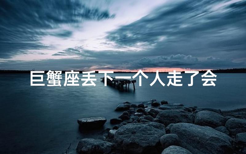 巨蟹座生活重心转移的迹象_巨蟹座放下一个人的情绪变化_巨蟹座放下一个人的表现