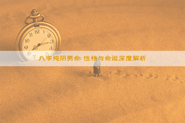 纯阴八字男命_纯阴八字男命性格特点_纯阴八字男命婚姻感情如何