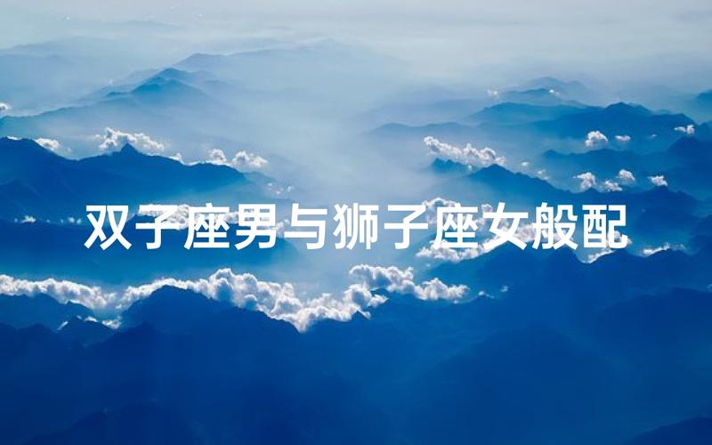 双子座男狮子座女合盘分析_双子座男和狮子座女的配对指数是多少_双子座男狮子座女配对指数