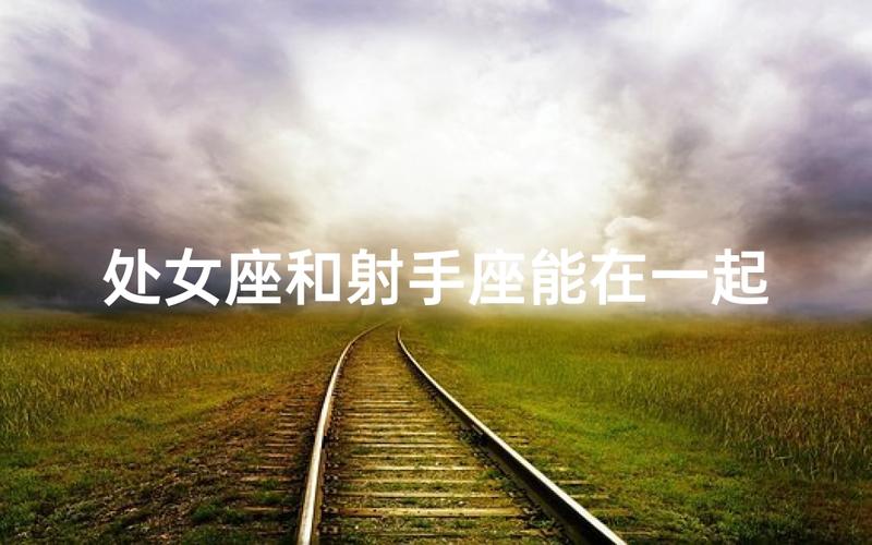 处女座男和射手座女性格差异如何磨合_处女座男和射手座女在一起要注意什么_处女座男跟射手座女在一起合适吗