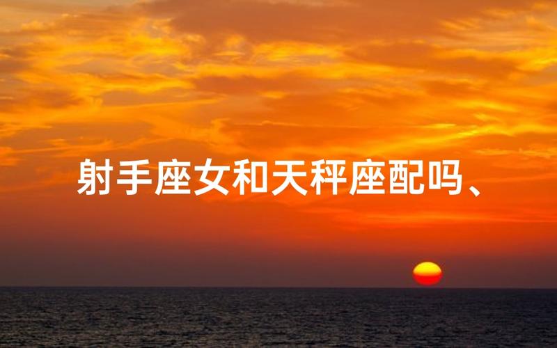 天秤座男与射手座女的匹配程度_天秤男和射手女性格合不合_天秤座男射手座女匹配度