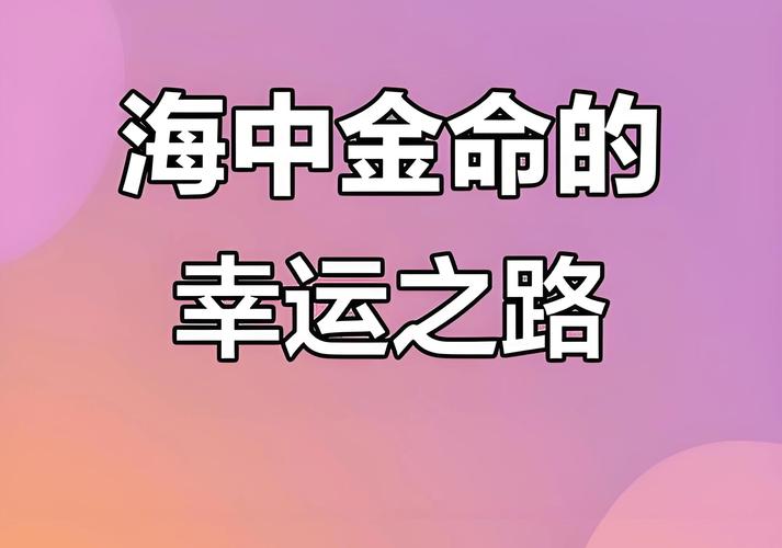 海中金和什么好_海中金命和什么生肖最合_海中金命五行属啥最好搭配