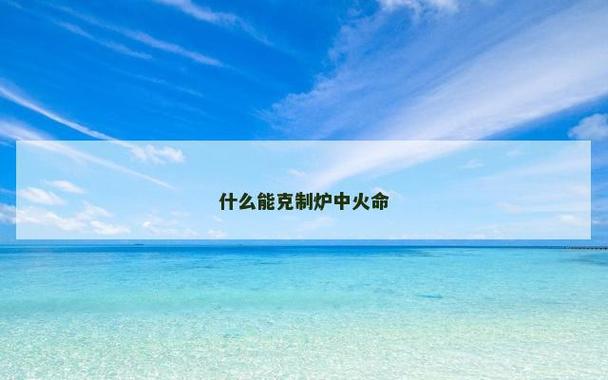 炉中火最怕水命相克吗？八字纳音详解与运势化解指南