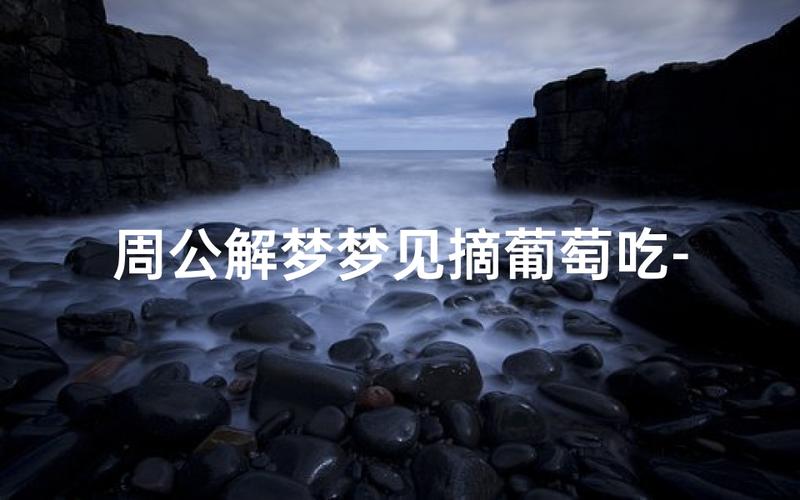 做梦吃葡萄是什么意思_梦见吃葡萄是什么意思_梦见吃葡萄的寓意