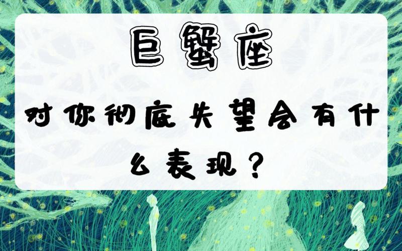 巨蟹座彻底失望的表现_巨蟹座彻底失望的表现_巨蟹男失望后的举动