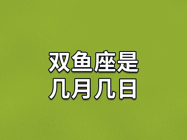 双鱼座是几月几号出生？阳历日期表来了